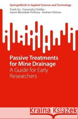 Passive Treatments for Mine Drainage: A Guide for Early Researchers Frank Gu Cassandra Chidiac Aaron Bleasdale-Pollowy 9783031320484 Springer