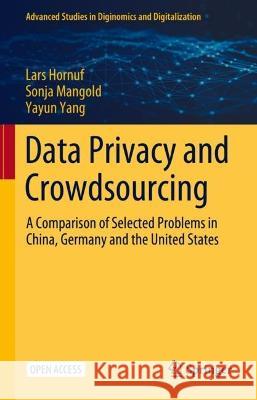 Data Privacy and Crowdsourcing: A Comparison of Selected Problems in China, Germany and the United States Lars Hornuf Sonja Mangold Yayun Yang 9783031320637 Springer