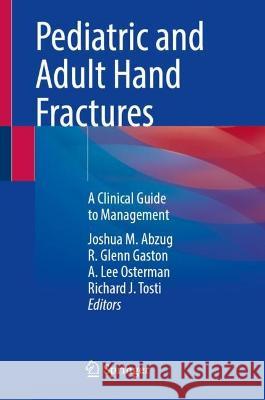 Pediatric and Adult Hand Fractures: A Clinical Guide to Management Joshua M. Abzug R. Glenn Gaston A. Lee Osterman 9783031320712 Springer