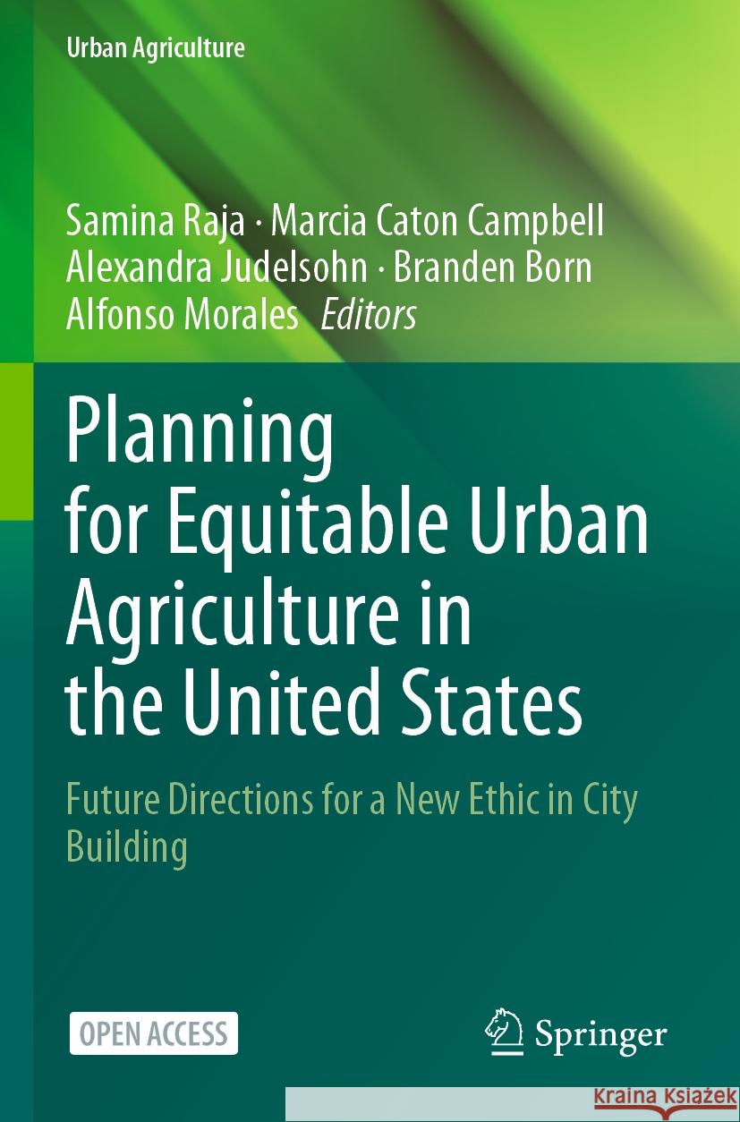 Planning for Equitable Urban Agriculture in the United States: Future Directions for a New Ethic in City Building Samina Raja Marcia Cato Alexandra Judelsohn 9783031320781 Springer
