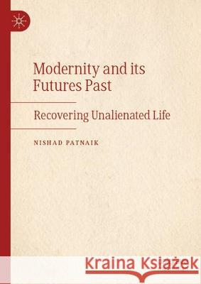 Modernity and Its Futures Past Nishad Patnaik 9783031321061 Palgrave MacMillan
