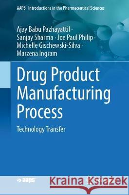 Drug Product Manufacturing Process: Technology Transfer Ajay Babu Pazhayattil Sanjay Sharma Joe Paul Philip 9783031321917 Springer