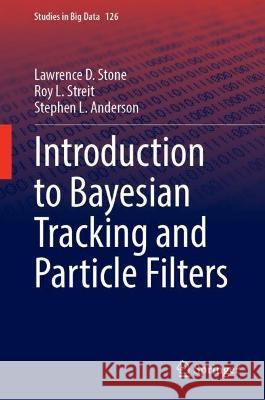 Introduction to Bayesian Tracking and Particle Filters Lawrence D. Stone Roy L. Streit Stephen L. Anderson 9783031322419