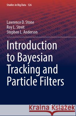 Introduction to Bayesian Tracking and Particle Filters Lawrence D. Stone Roy L. Streit Stephen L. Anderson 9783031322440