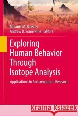 Exploring Human Behavior Through Isotope Analysis: Applications in Archaeological Research Melanie M. Beasley Andrew D. Somerville 9783031322662 Springer