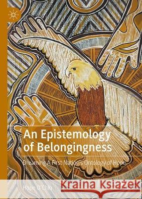 An Epistemology of Belongingness: Dreaming a First Nation's Ontology of Hope Hope O'Chin 9783031322877 Palgrave MacMillan