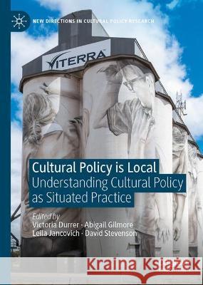 Cultural Policy Is Local: Understanding Cultural Policy as Situated Practice Victoria Durrer Abigail Gilmore Leila Jancovich 9783031323119 Palgrave MacMillan