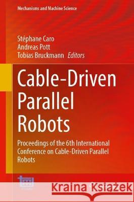 Cable-Driven Parallel Robots: Proceedings of the 6th International Conference on Cable-Driven Parallel Robots St?phane Caro Andreas Pott Tobias Bruckmann 9783031323218