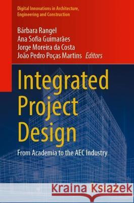 Integrated Project Design: From Academia to the AEC Industry Barbara Rangel Ana Sofia Guimaraes Jorge Moreira da Costa 9783031324246 Springer International Publishing AG
