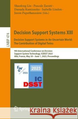 Decision Support Systems XIII. Decision Support Systems in An Uncertain World: The Contribution of Digital Twins: 9th International Conference on Decision Support System Technology, ICDSST 2023, Albi, Shaofeng Liu Pascale Zarate Daouda Kamissoko 9783031325335