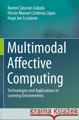 Multimodal Affective Computing: Technologies and Applications in Learning Environments Ram?n Zatarain Cabada H?ctor Manuel C?rdenas L?pez Hugo Jair Escalante 9783031325441 Springer