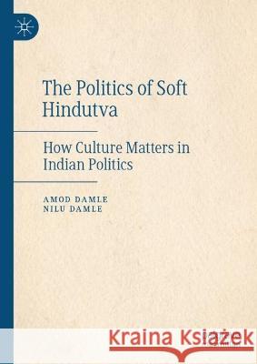 The Politics of Soft Hindutva: How Culture Matters in Indian Politics Amod Damle Nilu Damle  9783031325687 Palgrave Macmillan