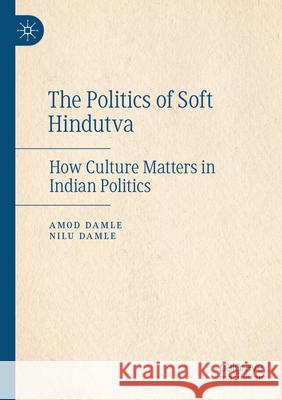 The Politics of Soft Hindutva: How Culture Matters in Indian Politics Amod Damle Nilu Damle 9783031325717 Palgrave MacMillan