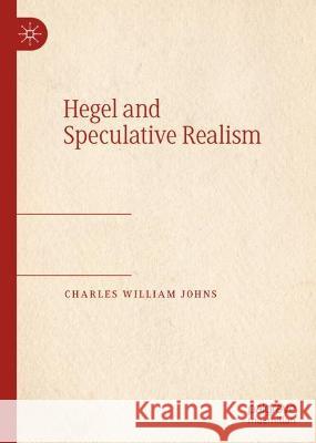 Hegel and Speculative Realism Charles William Johns 9783031326561