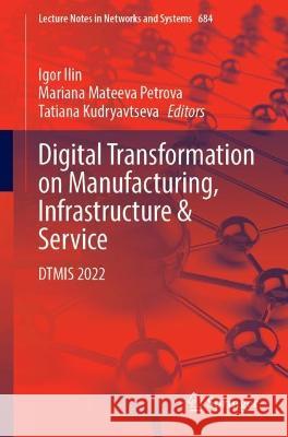 Digital Transformation on Manufacturing, Infrastructure & Service: DTMIS 2022 Igor Ilin Mariana Mateeva Petrova Tatiana Kudryavtseva 9783031327186 Springer International Publishing AG