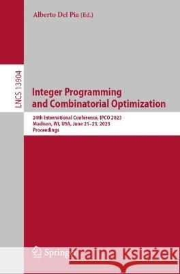 Integer Programming and Combinatorial Optimization: 24th International Conference, IPCO 2023, Madison, WI, USA, June 21-23, 2023, Proceedings Alberto Del Pia Volker Kaibel  9783031327254 Springer International Publishing AG