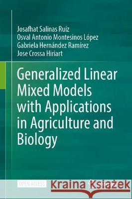 Generalized Linear Mixed Models with Applications in Agriculture and Biology Salinas Ruíz, Josafhat, Osval Antonio Montesinos López, Hernández Ramírez, Gabriela 9783031327995 Springer International Publishing