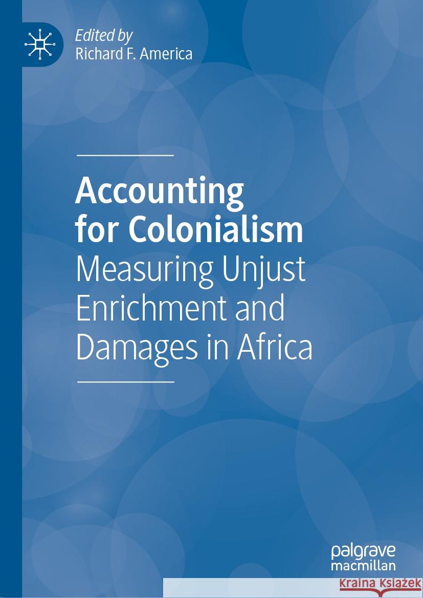 Accounting for Colonialism: Measuring Unjust Enrichment and Damages in Africa Richard F. America 9783031328039 Palgrave MacMillan