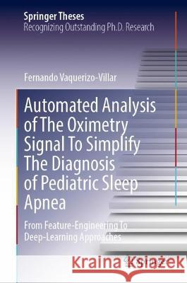Automated Analysis of the Oximetry Signal to Simplify the Diagnosis of Pediatric Sleep Apnea: From Feature-Engineering to Deep-Learning Approaches Fernando Vaquerizo Villar   9783031328312 Springer International Publishing AG