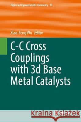 C-C Cross Couplings with 3d Base Metal Catalysts Xiao-Feng Wu   9783031328664 Springer International Publishing AG