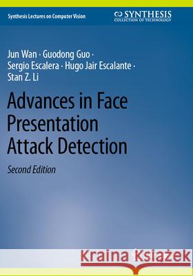 Advances in Face Presentation Attack Detection Jun Wan, Guodong Guo, Sergio Escalera 9783031329081 Springer International Publishing