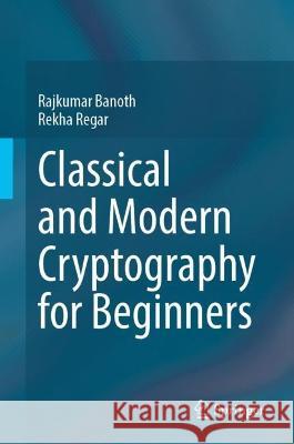 Classical and Modern Cryptography for Beginners Rajkumar Banoth Rekha Regar  9783031329586