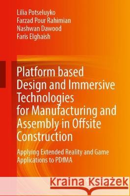 Platform Based Design and Immersive Technologies for Manufacturing and Assembly in Offsite Construction: Applying Extended Reality and Game Applications to PDfMA Lilia Potseluyko Farzad Pour Rahimian Nashwan Dawood 9783031329920 Springer International Publishing AG