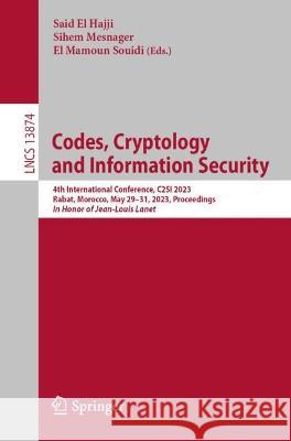 Codes, Cryptology and Information Security: 4th International Conference, C2SI 2023, Rabat, Morocco, May 29-31, 2023, Proceedings Said El Hajji Sihem Mesnager El Mamoun Souidi 9783031330162 Springer International Publishing AG