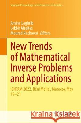 New Trends of Mathematical Inverse Problems and Applications: ICNTAM 2022, Beni Mellal, Morocco, May 19-21 Amine Laghrib Lekbir Afraites Mourad Nachaoui 9783031330681 Springer International Publishing AG