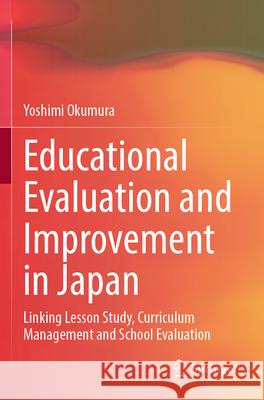 Educational Evaluation and Improvement in Japan: Linking Lesson Study, Curriculum Management and School Evaluation Yoshimi Okumura 9783031330933