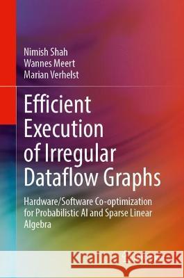Efficient Execution of Irregular Dataflow Graphs: Hardware/Software Co-optimization for Probabilistic AI and Sparse Linear Algebra Nimish Shah Wannes Meert Marian Verhelst 9783031331350 Springer International Publishing AG