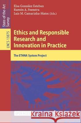 Ethics and Responsible Research and Innovation in Practice: The ETHNA System Project Elsa Gonzalez-Esteban Ramon A. Feenstra Luis M. Camarinha-Matos 9783031331763
