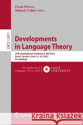 Developments in Language Theory: 27th International Conference, DLT 2023, Umea, Sweden, June 12-16, 2023, Proceedings Frank Drewes Mikhail Volkov  9783031332630