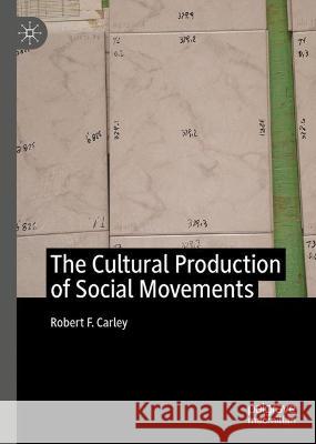 The Cultural Production of Social Movements Robert F. Carley   9783031333125 Palgrave Macmillan
