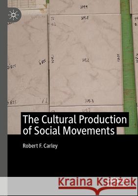 The Cultural Production of Social Movements Robert F. Carley 9783031333156 Springer International Publishing