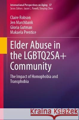 Elder Abuse in the LGBTQ2SA+ Community: The Impact of Homophobia and Transphobia Claire Robson Jen Marchbank Gloria Gutman 9783031333163 Springer International Publishing AG