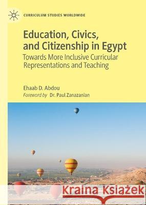 Education, Civics, and Citizenship in Egypt: Towards More Inclusive Curricular Representations and Teaching Ehaab D. Abdou   9783031333453 Palgrave Macmillan