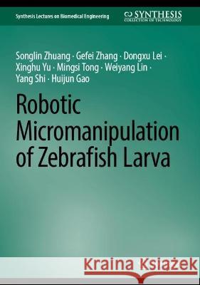 Robotic Micromanipulation of Zebrafish Larva Songlin Zhuang Gefei Zhang Dongxu Lei 9783031334092