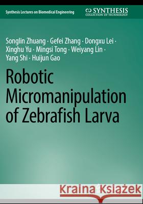 Robotic Micromanipulation of Zebrafish Larva Songlin Zhuang, Gefei Zhang, Dongxu Lei 9783031334122 Springer Nature Switzerland