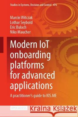 Modern IoT Onboarding Platforms for Advanced Applications Marcin Witczak, Lothar Seybold, Eric Bulach 9783031336225 Springer Nature Switzerland