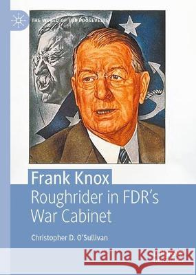 Frank Knox: Roughrider in FDR's War Cabinet Christopher D. O'Sullivan   9783031336492 Palgrave Macmillan