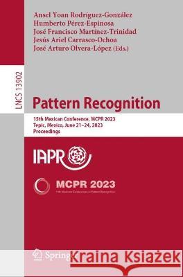 Pattern Recognition: 15th Mexican Conference, MCPR 2023, Tepic, Mexico, June 21-24, 2023, Proceedings Ansel Yoan Rodriguez-Gonzalez Humberto Perez-Espinosa Jose Francisco Martinez-Trinidad 9783031337826 Springer International Publishing AG