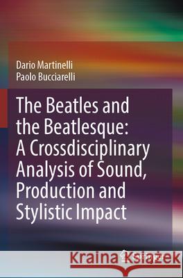 The Beatles and the Beatlesque: A Crossdisciplinary Analysis of Sound Production and Stylistic Impact Dario Martinelli, Paolo Bucciarelli 9783031338069