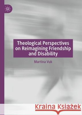 Theological Perspectives on Reimagining Friendship and Disability Martina Vuk   9783031338151 Palgrave Macmillan