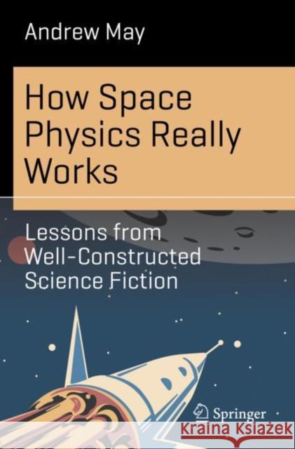 How Space Physics Really Works: Lessons from Well-Constructed Science Fiction Andrew May 9783031339493 Springer International Publishing AG
