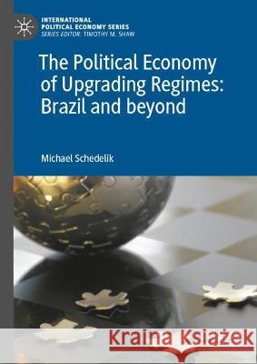 The Political Economy of Upgrading Regimes: Brazil and beyond Michael Schedelik   9783031340017 Palgrave Macmillan