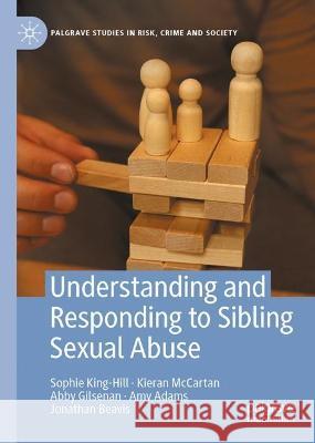 Understanding and Responding to Sibling Sexual Abuse Sophie King-Hill Kieran McCartan Abby Gilsenan 9783031340093 Palgrave Macmillan