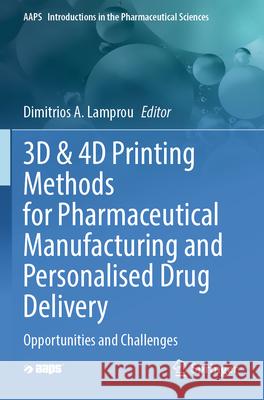 3D & 4D Printing Methods for Pharmaceutical Manufacturing and Personalised Drug Delivery  9783031341212 Springer International Publishing