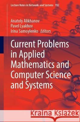 Current Problems in Applied Mathematics and Computer Science and Systems Anatoly Alikhanov Pavel Lyakhov Irina Samoylenko 9783031341267