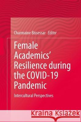 Female Academics' Resilience during the COVID-19 Pandemic: Intercultural Perspectives Charmaine Bissessar   9783031341397 Springer International Publishing AG